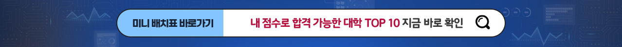 미니 배치표 바로가기 - 내 점수로 합격 가능한 대학 TOP 10 지금 바로 확인
